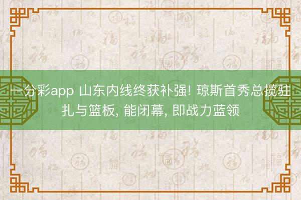 一分彩app 山东内线终获补强! 琼斯首秀总揽驻扎与篮板, 能闭幕, 即战力蓝领