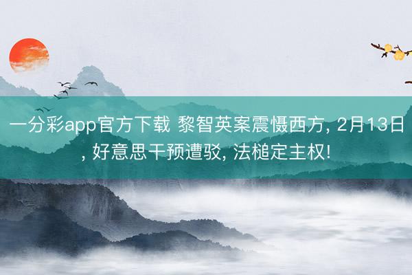 一分彩app官方下载 黎智英案震慑西方, 2月13日, 好意思干预遭驳, 法槌定主权!