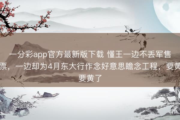 一分彩app官方最新版下载 懂王一边不丢军售支票，一边却为4月东大行作念好意思瞻念工程，要黄了