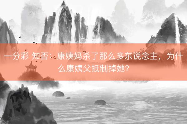 一分彩 知否：康姨妈杀了那么多东说念主，为什么康姨父抵制掉她？
