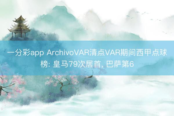 一分彩app ArchivoVAR清点VAR期间西甲点球榜: 皇马79次居首， 巴萨第6