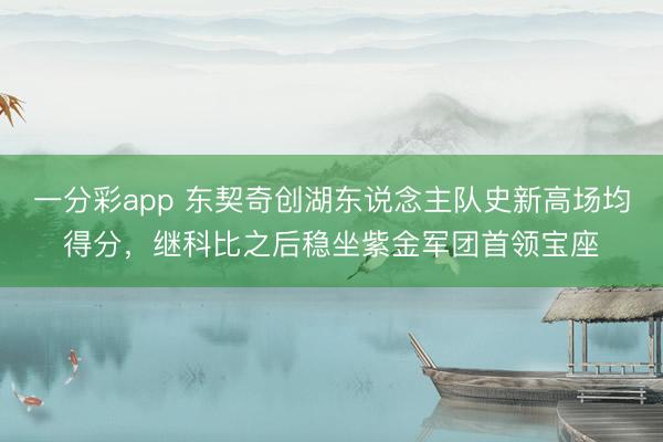 一分彩app 东契奇创湖东说念主队史新高场均得分,继科比之后稳坐紫金军团首领宝座