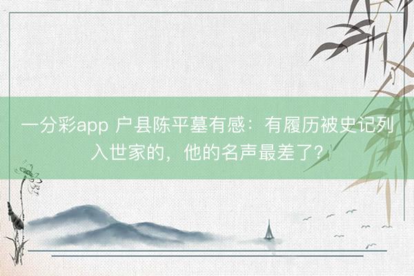 一分彩app 户县陈平墓有感:有履历被史记列入世家的,他的名声最差了?