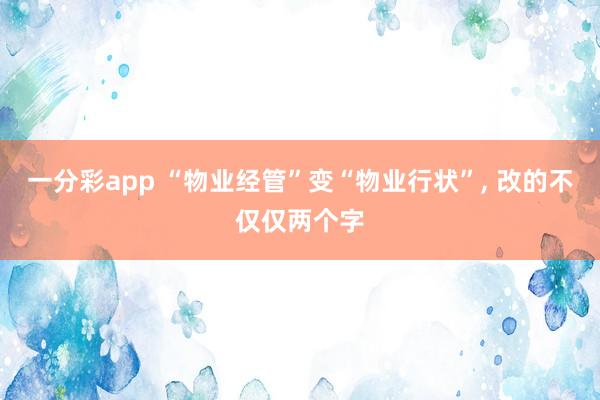一分彩app “物业经管”变“物业行状”， 改的不仅仅两个字