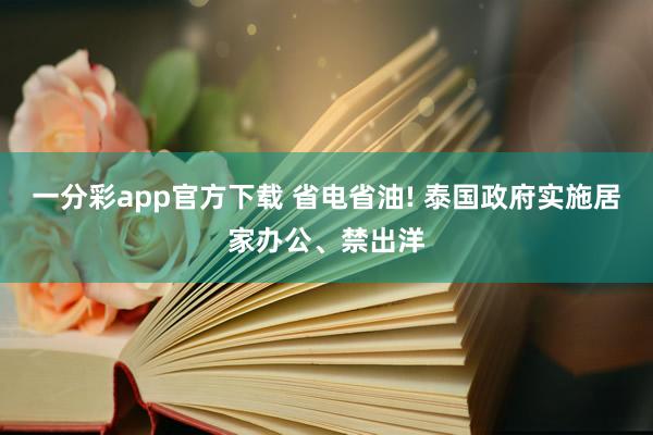 一分彩app官方下载 省电省油! 泰国政府实施居家办公、禁出洋