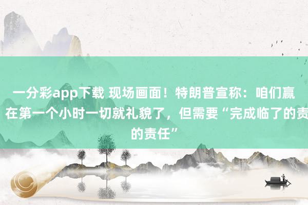 一分彩app下载 现场画面！特朗普宣称：咱们赢了，在第一个小时一切就礼貌了，但需要“完成临了的责任”