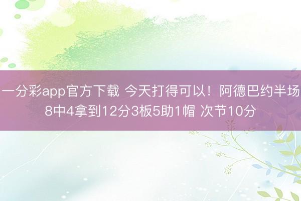 一分彩app官方下载 今天打得可以！阿德巴约半场8中4拿到12分3板5助1帽 次节10分