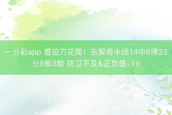 一分彩app 蹙迫万花筒！东契奇半场14中8得23分6板3助 防卫不及&正负值-19