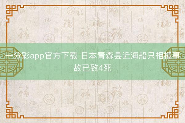 一分彩app官方下载 日本青森县近海船只相撞事故已致4死