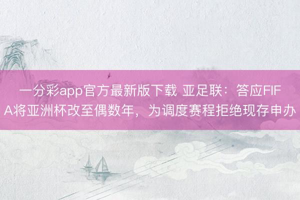 一分彩app官方最新版下载 亚足联：答应FIFA将亚洲杯改至偶数年，为调度赛程拒绝现存申办