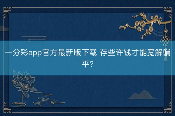 一分彩app官方最新版下载 存些许钱才能宽解躺平?