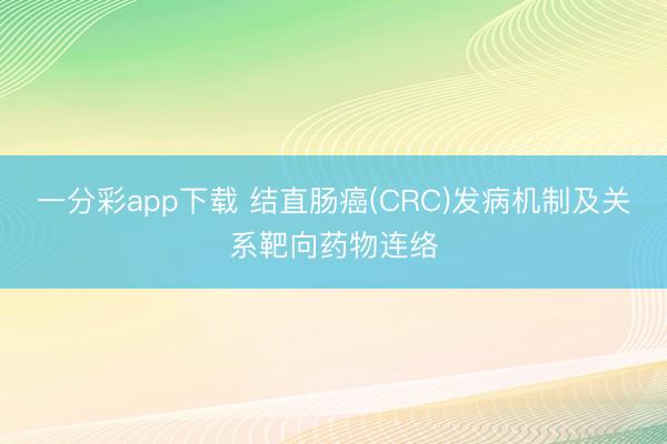 一分彩app下载 结直肠癌(CRC)发病机制及关系靶向药物连络