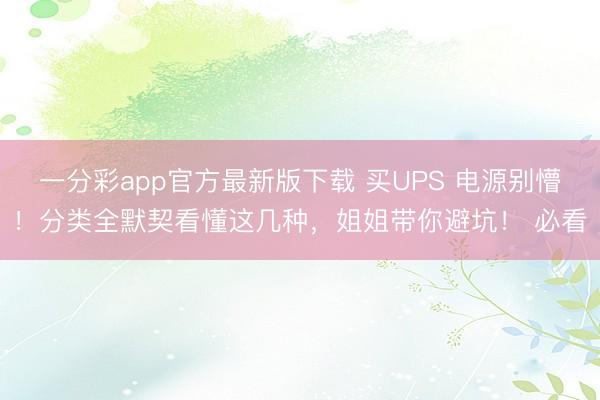 一分彩app官方最新版下载 买UPS 电源别懵！分类全默契看懂这几种，姐姐带你避坑！ 必看