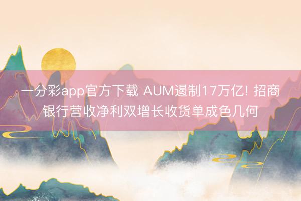 一分彩app官方下载 AUM遏制17万亿! 招商银行营收净利双增长收货单成色几何