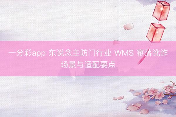 一分彩app 东说念主防门行业 WMS 寥落讹诈场景与适配要点