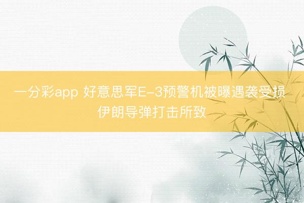 一分彩app 好意思军E-3预警机被曝遇袭受损 伊朗导弹打击所致