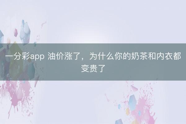 一分彩app 油价涨了，为什么你的奶茶和内衣都变贵了