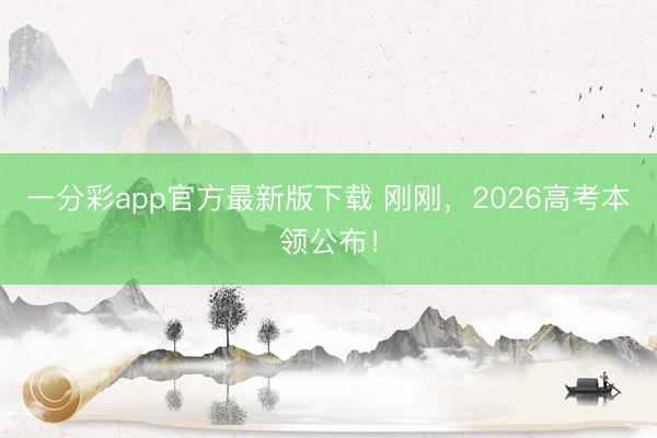 一分彩app官方最新版下载 刚刚，2026高考本领公布！