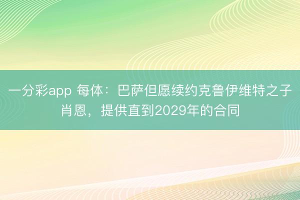 一分彩app 每体：巴萨但愿续约克鲁伊维特之子肖恩，提供直到2029年的合同