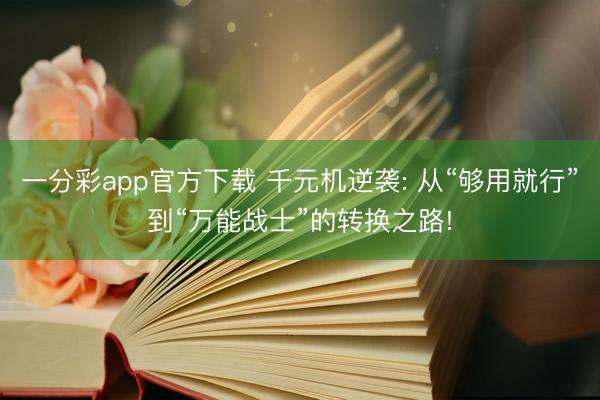 一分彩app官方下载 千元机逆袭: 从“够用就行”到“万能战士”的转换之路!