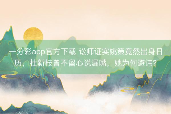一分彩app官方下载 讼师证实姚策竟然出身日历，杜新枝曾不留心说漏嘴，她为何避讳？