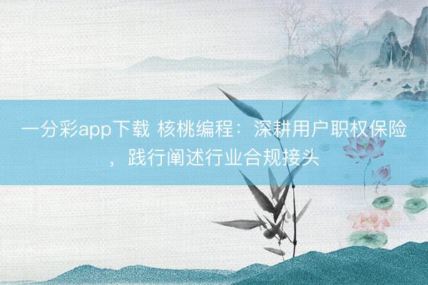 一分彩app下载 核桃编程：深耕用户职权保险，践行阐述行业合规接头