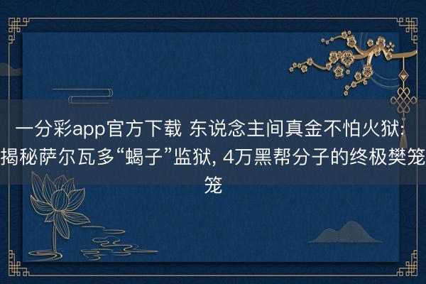 一分彩app官方下载 东说念主间真金不怕火狱: 揭秘萨尔瓦多“蝎子”监狱, 4万黑帮分子的终极樊笼