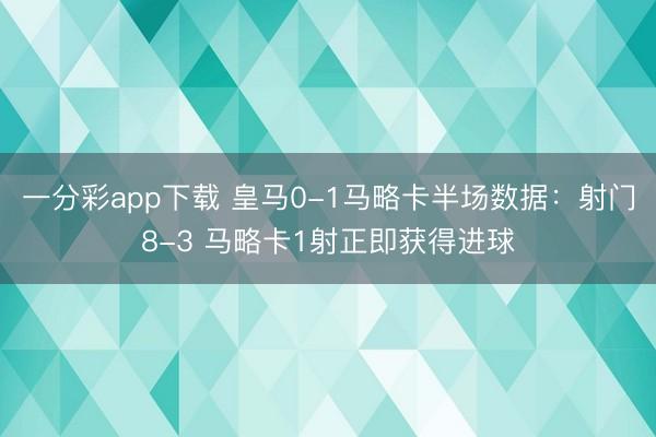 一分彩app下载 皇马0-1马略卡半场数据：射门8-3 马略卡1射正即获得进球
