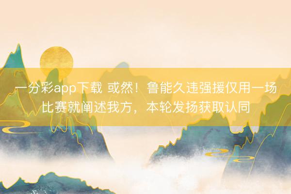 一分彩app下载 或然!鲁能久违强援仅用一场比赛就阐述我方,本轮发扬获取认同