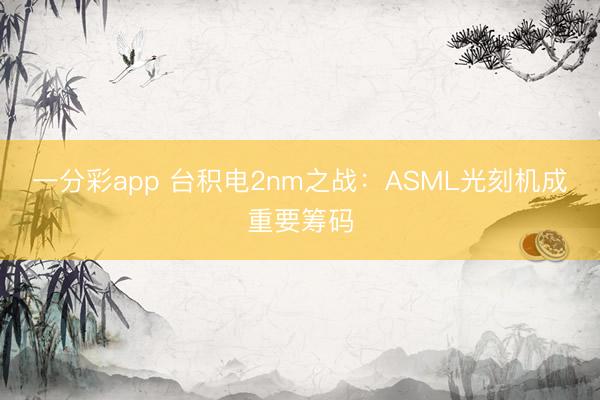 一分彩app 台积电2nm之战：ASML光刻机成重要筹码