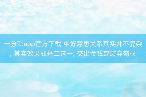 一分彩app官方下载 中好意思关系其实并不复杂， 其实效果即是二选一， 交出金钱或废弃霸权