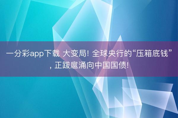 一分彩app下载 大变局! 全球央行的“压箱底钱”， 正跋扈涌向中国国债!