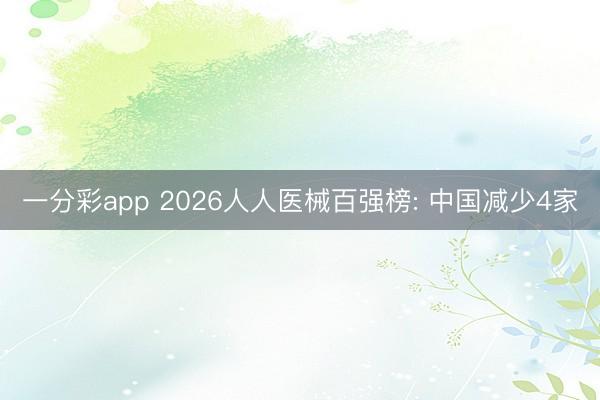 一分彩app 2026人人医械百强榜: 中国减少4家