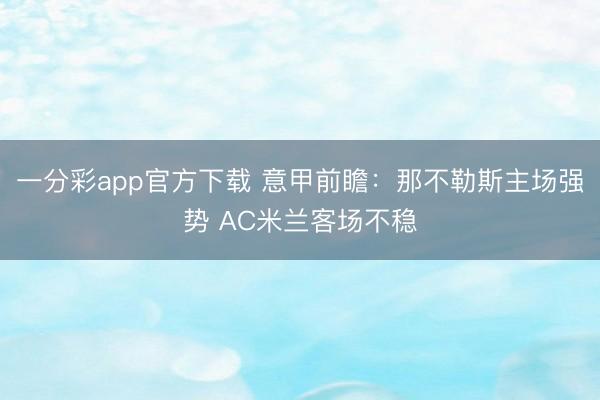 一分彩app官方下载 意甲前瞻：那不勒斯主场强势 AC米兰客场不稳