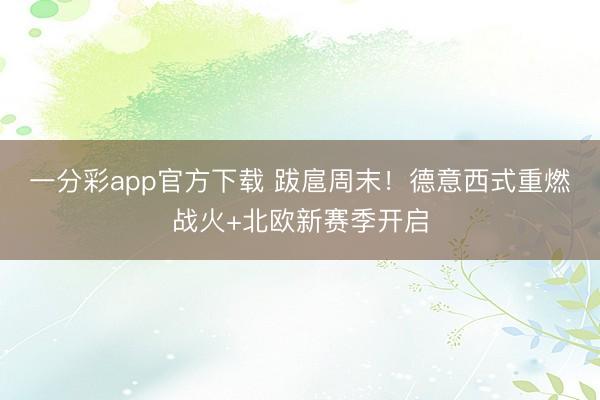 一分彩app官方下载 跋扈周末！德意西式重燃战火+北欧新赛季开启