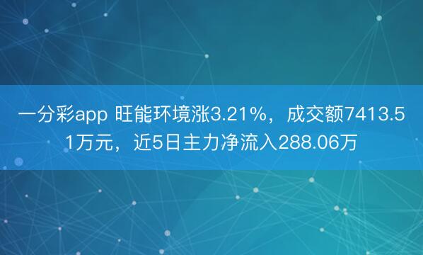 一分彩app 旺能环境涨3.21%,成交额7413.51万元,近5日主力净流入288.06万