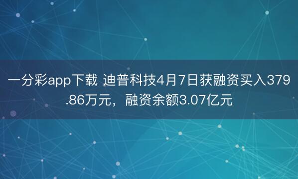 一分彩app下载 迪普科技4月7日获融资买入379.86万元，融资余额3.07亿元