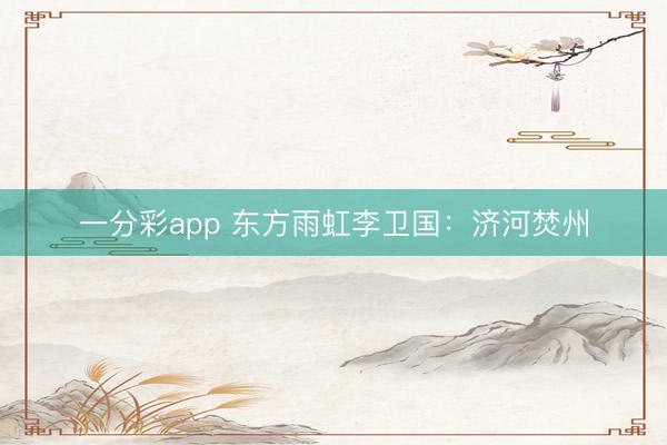 一分彩app 东方雨虹李卫国:济河焚州