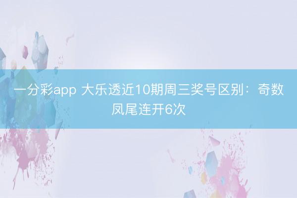一分彩app 大乐透近10期周三奖号区别：奇数凤尾连开6次