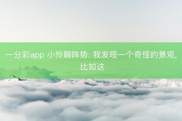一分彩app 小怜聊阵势: 我发现一个奇怪的景观， 比如这