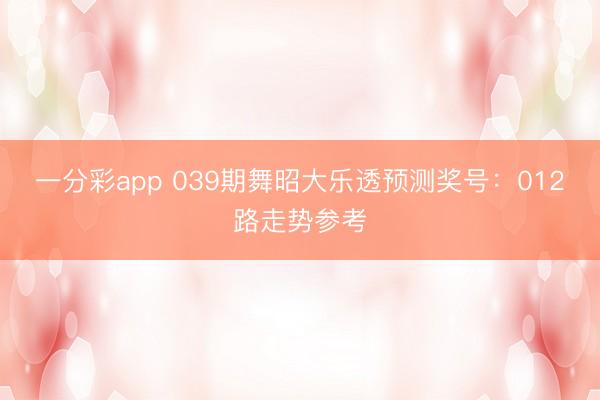 一分彩app 039期舞昭大乐透预测奖号：012路走势参考