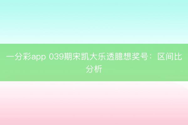 一分彩app 039期宋凯大乐透臆想奖号：区间比分析
