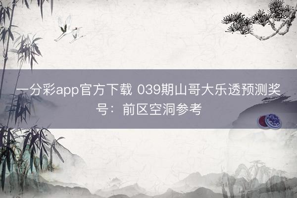一分彩app官方下载 039期山哥大乐透预测奖号：前区空洞参考