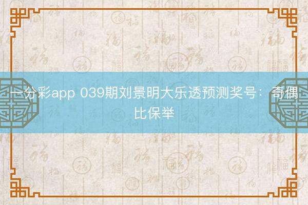 一分彩app 039期刘景明大乐透预测奖号:奇偶比保举
