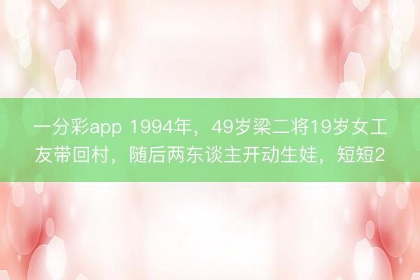 一分彩app 1994年，49岁梁二将19岁女工友带回村，随后两东谈主开动生娃，短短2