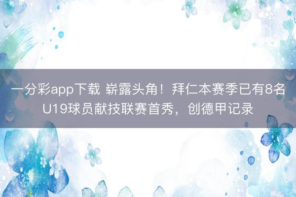 一分彩app下载 崭露头角！拜仁本赛季已有8名U19球员献技联赛首秀，创德甲记录