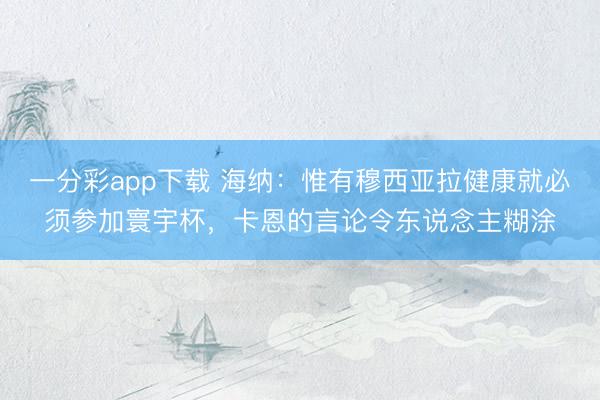一分彩app下载 海纳：惟有穆西亚拉健康就必须参加寰宇杯，卡恩的言论令东说念主糊涂