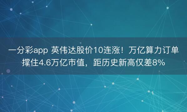 一分彩app 英伟达股价10连涨！万亿算力订单撑住4.6万亿市值，距历史新高仅差8%