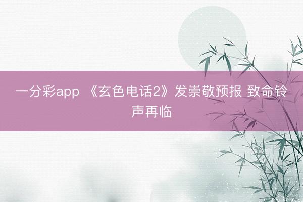 一分彩app 《玄色电话2》发崇敬预报 致命铃声再临