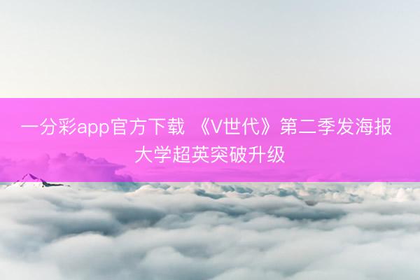一分彩app官方下载 《V世代》第二季发海报 大学超英突破升级